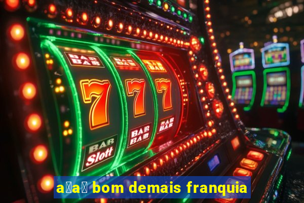 a莽a铆 bom demais franquia